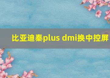 比亚迪秦plus dmi换中控屏